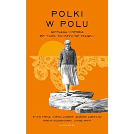 Polki w polu. Nieznana historia polskich chłopek we Francji