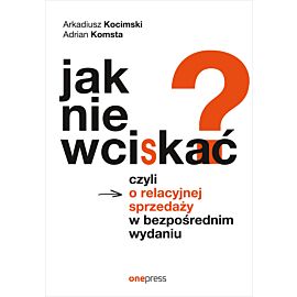Jak nie wciskać? Czyli o relacyjnej sprzedaży w bezpośrednim wydaniu (audiobook MP3)