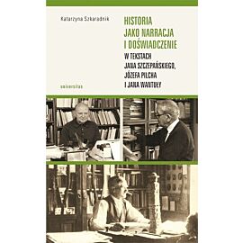 Historia jako narracja i doświadczenie w tekstach Jana Szczepańskiego, Józefa Pilcha i Jana Wantuły