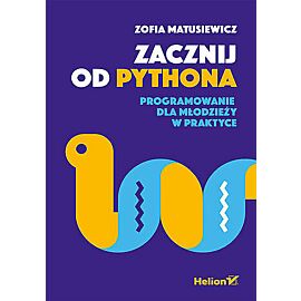 Zacznij od Pythona. Programowanie dla młodzieży w praktyce