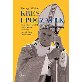 Kres i początek. Papież jan paweł ii – zwycięstwo wolności, ostatnie lata, dziedzictwo