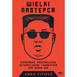 Wielki Następca. Niebiańskie przeznaczenie błyskotliwego towarzysza Kim Dzong Una