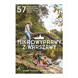 Mikrowyprawy z Warszawy. 57 nieoczywistych wycieczek, które uratują twój weekend