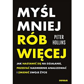 Myśl mniej, rób więcej. Jak nastawić się na działanie, przestać nadmiernie analizować i zmienić swoje życie