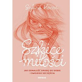 Szkice miłości. Jak odnaleźć drogę do siebie i swojego szczęścia (e-book)