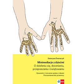 Minimediacje z dziećmi O dzieleniu się, docenianiu, przepraszaniu i świętowaniu Opowieści i ćwiczenia spójne z ideami Porozumienia bez przemocy