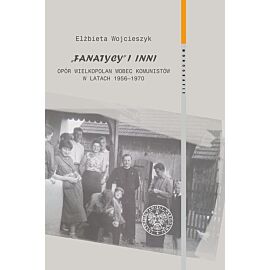 Fanatycy i inni. Opór Wielkopolan wobec władz komunistycznych w latach 1956-1970
