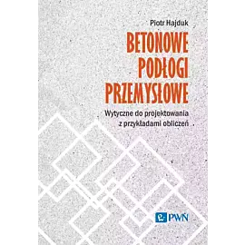 Betonowe podłogi przemysłowe. Wytyczne do projektowania z przykładami obliczeń