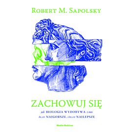 Zachowuj się. Jak biologia wydobywa z ludzi to, co najgorsze, i to, co najlepsze