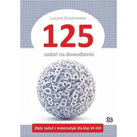 125 zadań na dowodzenie. Zbiór zadań z matematyki dla klas vi–viii