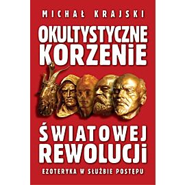 Okultystyczne korzenie światowej rewolucji. Ezoteryka w służbie postępu