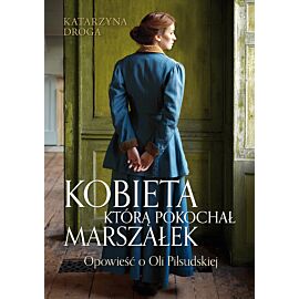 Kobieta, którą pokochał Marszałek. Opowieść o Oli Piłsudskiej