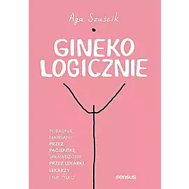 GinekoLOGICZNIE. Poradnik napisany przez pacjentkę, sprawdzony przez lekarki, lekarzy i nie tylko