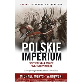 Polskie imperium. Wszystkie kraje podbite przez Rzeczpospolitą
