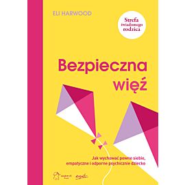 Bezpieczna więź. Jak wychować pewne siebie, empatyczne i odporne psychicznie dziecko