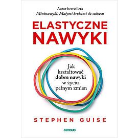 Elastyczne nawyki. Jak kształtować dobre nawyki w życiu pełnym zmian