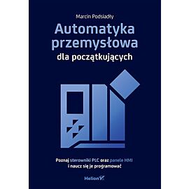 Automatyka przemysłowa dla początkujących. Poznaj sterowniki PLC oraz panele HMI i naucz się je programować