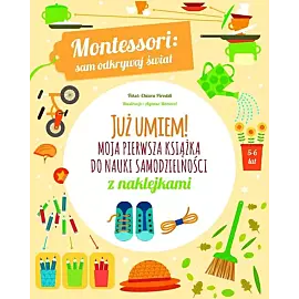 Montessori: sam odkrywaj świat. Już umiem! Moja pierwsza książka do nauki samodzielności