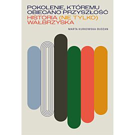 Pokolenie, któremu obiecano przyszłość. Historia (nie tylko) wałbrzyska