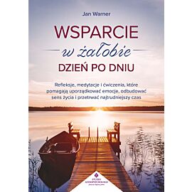 Wsparcie w żałobie dzień po dniu. Refleksje, medytacje i ćwiczenia, które pomagają uporządkować emocje, odbudować sens życia i przetrwać najtrudniejszy czas