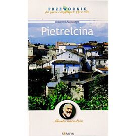 Pietrelcina. Miasto narodzin. Przewodnik po życiu i miejscach Ojca Pio