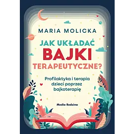 Jak układać bajki terapeutyczne? Profilaktyka i terapia dzieci poprzez bajkoterapię