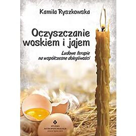 Oczyszczanie woskiem i jajem ludowe terapie na współczesne dolegliwości