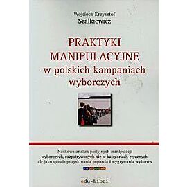Praktyki manipulacyjne w polskich kampaniach wyborczych