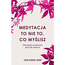 Medytacja to nie to co myślisz dlaczego uważność jest tak istotna