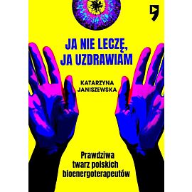 Ja nie leczę, ja uzdrawiam. Prawdziwa twarz polskich bioenergoterapeutów