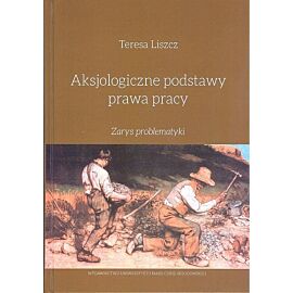 Aksjologiczne podstawy prawa pracy Zarys problematyki