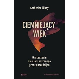 Ciemniejący wiek. O niszczeniu świata klasycznego przez chrześcijan