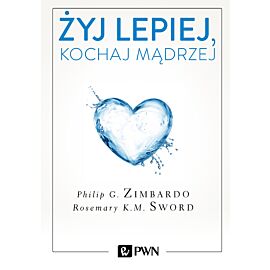 Żyj lepiej, kochaj mądrzej. Jak uwolnić się od przeszłości, cieszyć się teraźniejszością i tworzyć idealną przyszłość