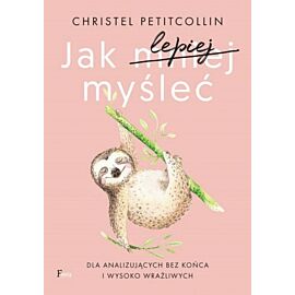 Jak lepiej myśleć. Dla analizujących bez końca i wysoko wrażliwych
