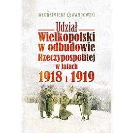Udział Wielkopolski w odbudowie Rzeczypospolitej w latach 1918 i 1919 (e-book)