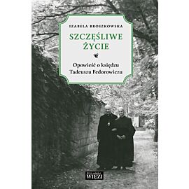 Szczęśliwe życie opowieść o księdzu Tadeuszu Fedorowiczu