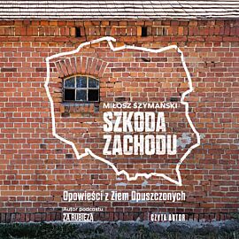 Szkoda Zachodu. Opowieści z Ziem Opuszczonych (audiobook MP3)