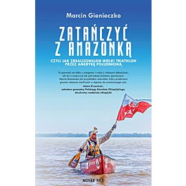 Zatańczyć z Amazonką czyli jak zrealizowałem wielki triathlon przez Amerykę Południową