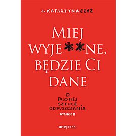 Miej wyje**ne, będzie Ci dane. O trudnej sztuce odpuszczania wyd. 2
