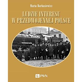 Ludzie interesu w przedwojennej Polsce. Przedsiębiorcy, filantropi, kapitaliści