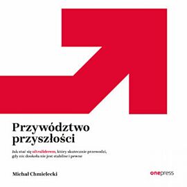 Przywództwo przyszłości. Jak stać się ultraliderem, który skutecznie przewodzi gdy nic dookoła nie jest stabilne i pewne (audiobook MP3)