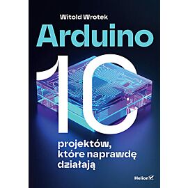 Arduino. 10 projektów, które naprawdę działają