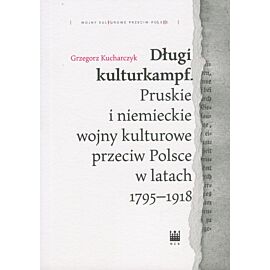 Długi kulturkampf. Pruskie i niemieckie wojny kulturowe przeciw Polsce w latach 1795-1918