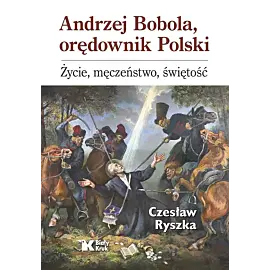 Andrzej Bobola, orędownik Polski. Życie, męczeństwo, świętość
