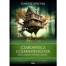 Czarownica i czarnoksiężnik. Bajki, legendy, podania ludowe