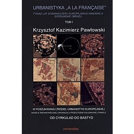 Urbanistyka „a la francaise”. Tysiąc lat doświadczeń i europejskich innowacji. Dopełnienie obrazu. Tom 1