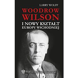 Woodrow Wilson i nowy kształt Europy Wschodniej