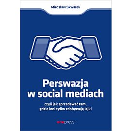 Perswazja w Social Media, czyli jak sprzedawać tam, gdzie inni zdobywają tylko lajki (e-book)