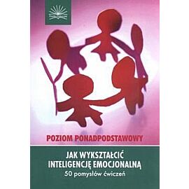 Jak wykształcić inteligencję emocjonalną Poziom ponadpodstawowy 50 pomysłów ćwiczeń