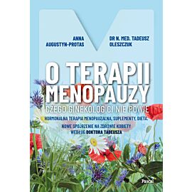 O terapii menopauzy. Czego ginekolog ci nie powie. Hormonalna terapia menopauzalna, suplementy, dieta. Nowe spojrzenie na zdrowie kobiety według doktora Tadeusza